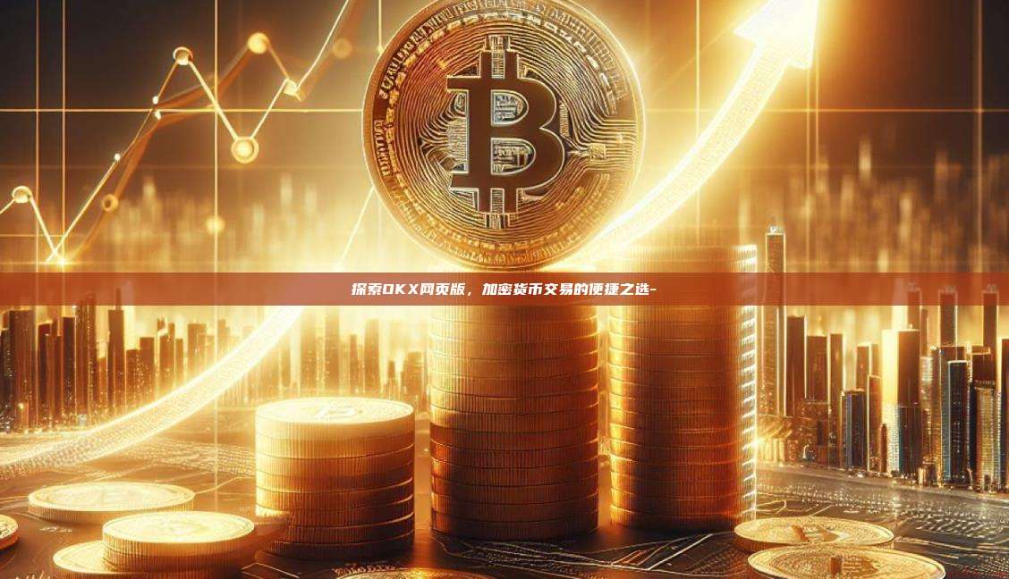 探索OKX网页版，加密货币交易的便捷之选--第1张图片-OKX官网